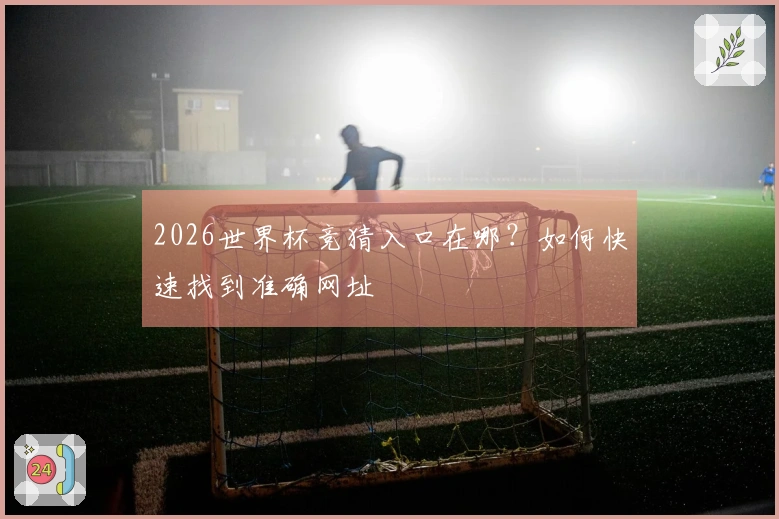 2026世界杯竞猜入口在哪？如何快速找到准确网址