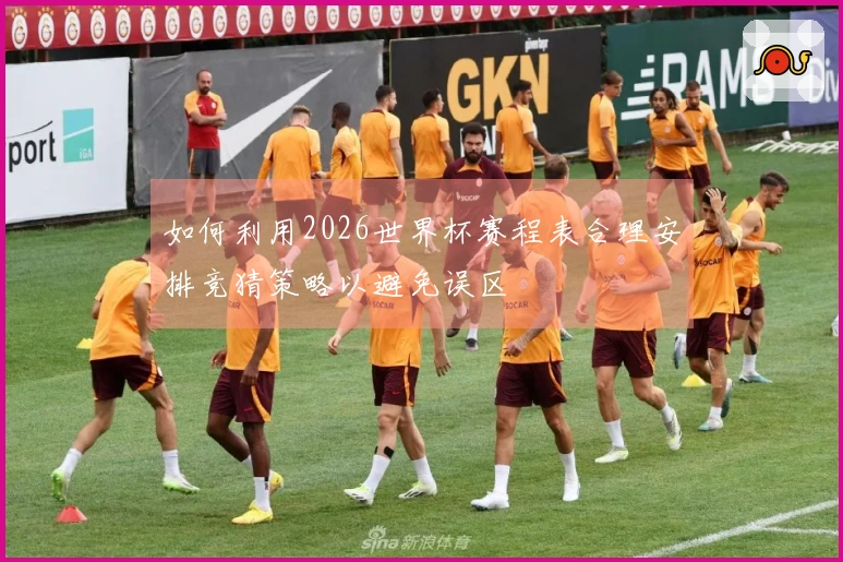 如何利用2026世界杯赛程表合理安排竞猜策略以避免误区