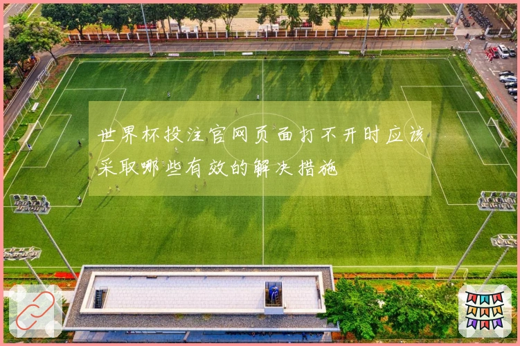 世界杯投注官网页面打不开时应该采取哪些有效的解决措施
