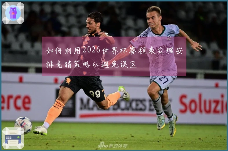 如何利用2026世界杯赛程表合理安排竞猜策略以避免误区